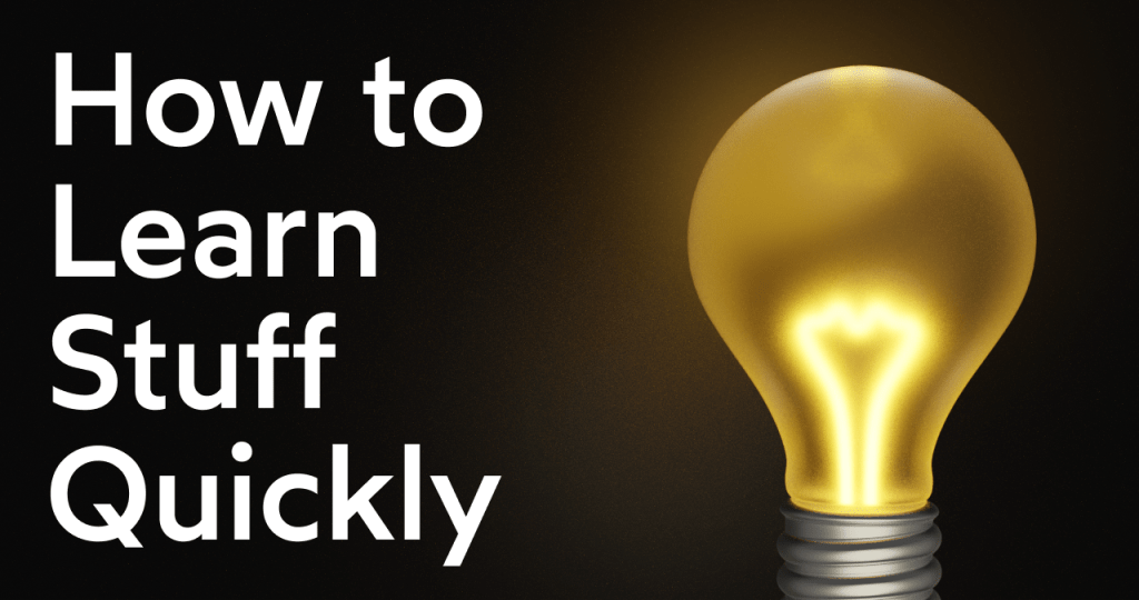 How To Learn Stuff&nbsp;Quickly