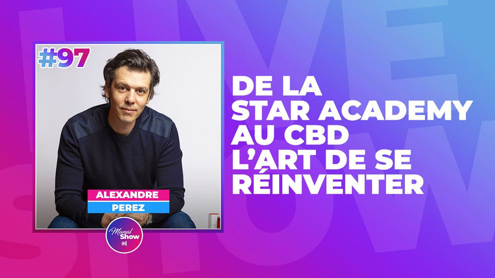 Manal Show #97  : Alexandre Perez : De la Star Academy au CBD : L&rsquo;art de se&nbsp;réinventer